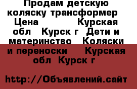 Продам детскую коляску-трансформер › Цена ­ 4 500 - Курская обл., Курск г. Дети и материнство » Коляски и переноски   . Курская обл.,Курск г.